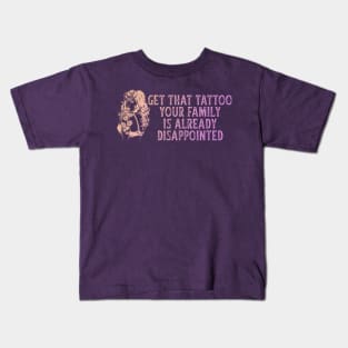 Get That Tattoo Your Family Is Already Disappointed Kids T-Shirt